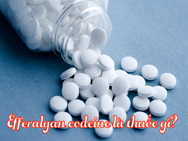 Efferalgan codeine là thuốc gì? Cách dùng thuốc Efferalgan codeine